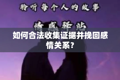 如何合法收集证据并挽回感情关系？
