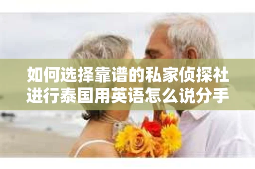 如何选择靠谱的私家侦探社进行泰国用英语怎么说分手挽回服务？