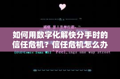 如何用数字化解快分手时的信任危机?信任危机怎么办? 如何用数字化解快分手时的信任危机?信任危机怎么办?
