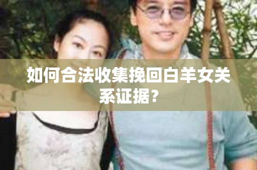 如何合法收集挽回白羊女关系证据？