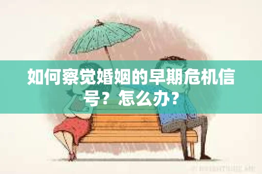 如何察觉婚姻的早期危机信号？怎么办？