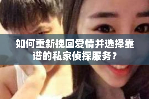 如何重新挽回爱情并选择靠谱的私家侦探服务？