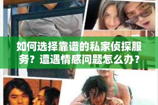 如何选择靠谱的私家侦探服务？遭遇情感问题怎么办？