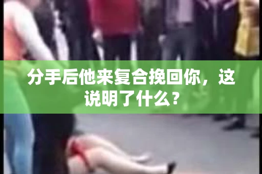 分手后他来复合挽回你，这说明了什么？