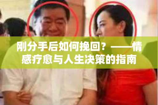 刚分手后如何挽回？——情感疗愈与人生决策的指南