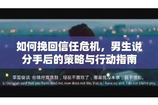 如何挽回信任危机，男生说分手后的策略与行动指南