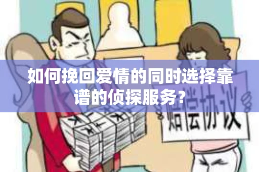 如何挽回爱情的同时选择靠谱的侦探服务？