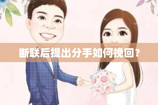 断联后提出分手如何挽回? 断联后提出分手如何挽回?
