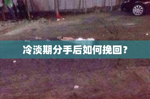 冷淡期分手后如何挽回？