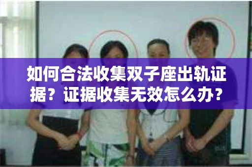 如何合法收集双子座出轨证据？证据收集无效怎么办？