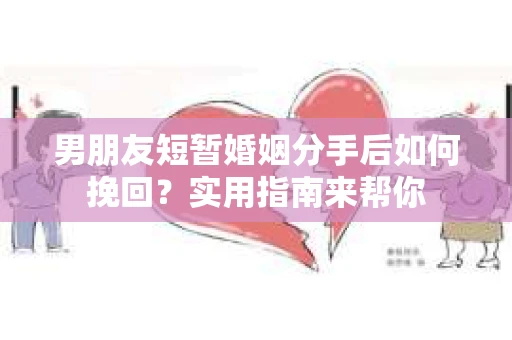 男朋友短暂婚姻分手后如何挽回？实用指南来帮你