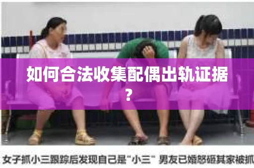 如何合法收集配偶出轨证据？