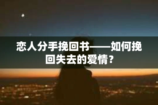 恋人分手挽回书——如何挽回失去的爱情？
