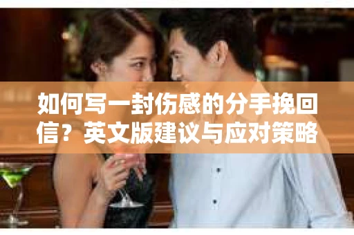 如何写一封伤感的分手挽回信？英文版建议与应对策略