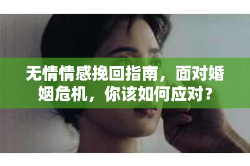 无情情感挽回指南，面对婚姻危机，你该如何应对？