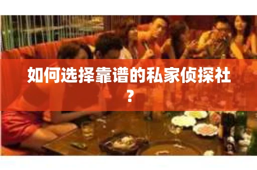 如何选择靠谱的私家侦探社？
