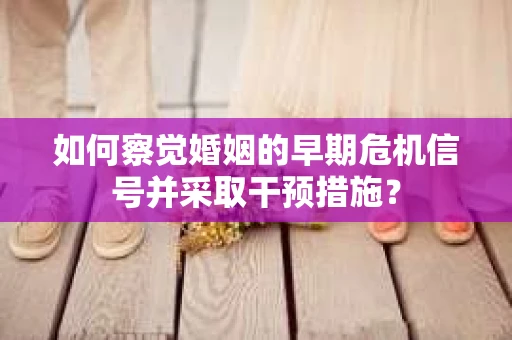 如何察觉婚姻的早期危机信号并采取干预措施？