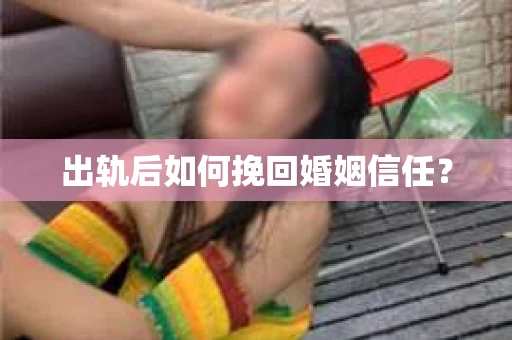 出轨后如何挽回婚姻信任？