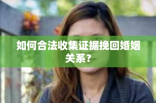 如何合法收集证据挽回婚姻关系？