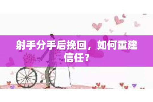 射手分手后挽回，如何重建信任？