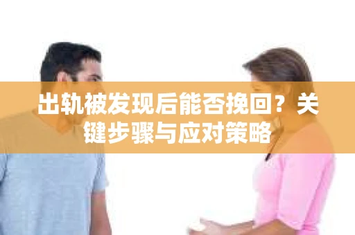 出轨被发现后能否挽回？关键步骤与应对策略