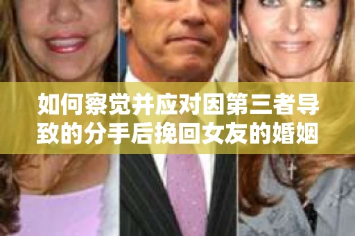 如何察觉并应对因第三者导致的分手后挽回女友的婚姻危机信号？