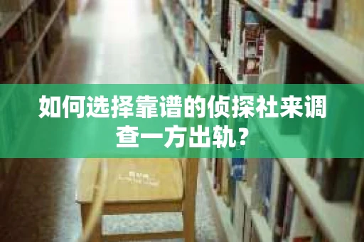 如何选择靠谱的侦探社来调查一方出轨？
