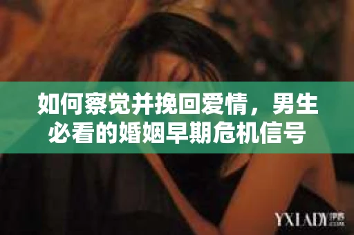 如何察觉并挽回爱情，男生必看的婚姻早期危机信号