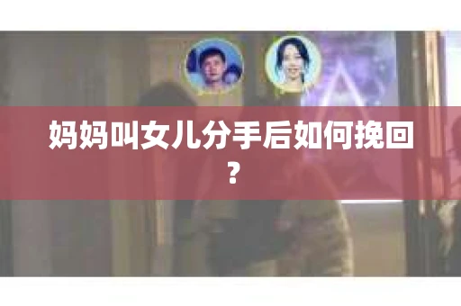 妈妈叫女儿分手后如何挽回？