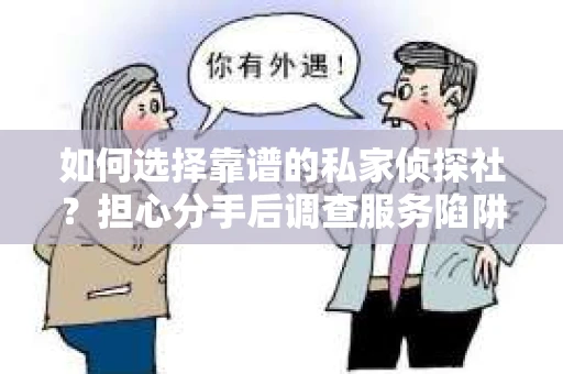 如何选择靠谱的私家侦探社？担心分手后调查服务陷阱怎么办？