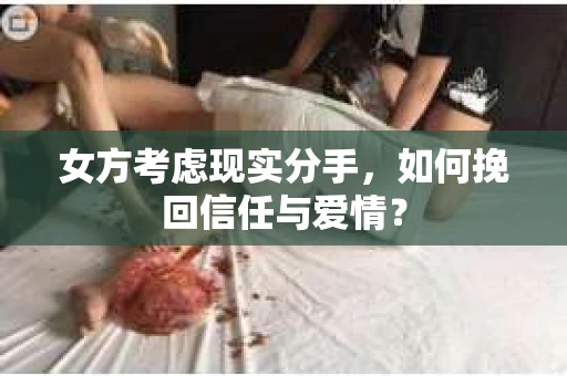 女方考虑现实分手，如何挽回信任与爱情？