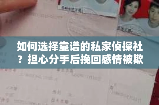 如何选择靠谱的私家侦探社?担心分手后挽回感情被欺骗怎么办? 如何选择靠谱的私家侦探社?担心分手后挽回感情被欺骗怎么办?