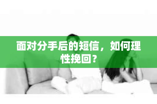 面对分手后的短信，如何理性挽回？