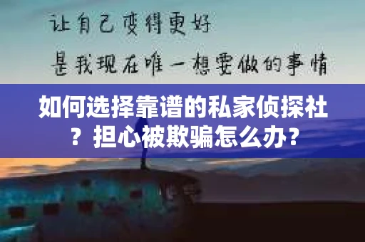 如何选择靠谱的私家侦探社？担心被欺骗怎么办？