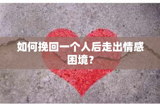 如何挽回一个人后走出情感困境？