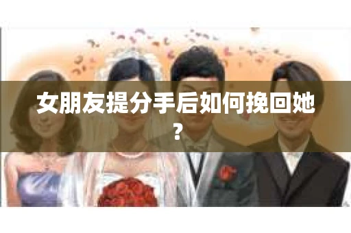 女朋友提分手后如何挽回她？