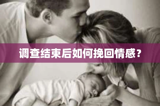 调查结束后如何挽回情感？