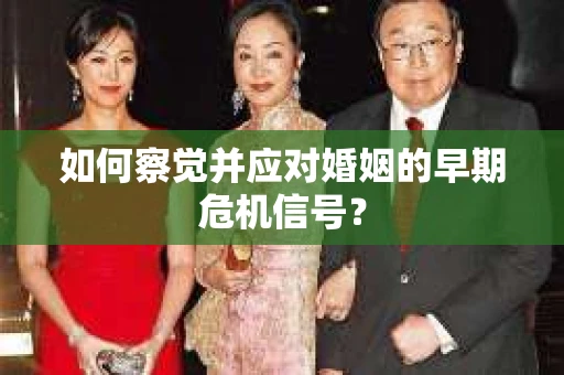如何察觉并应对婚姻的早期危机信号? 如何察觉并应对婚姻的早期危机信号?