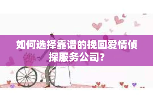 如何选择靠谱的挽回爱情侦探服务公司？