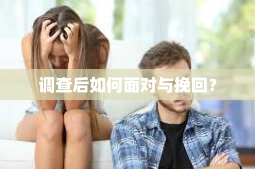 调查后如何面对与挽回? 调查后如何面对与挽回?
