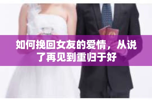 如何挽回女友的爱情，从说了再见到重归于好
