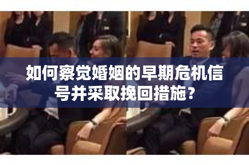 如何察觉婚姻的早期危机信号并采取挽回措施? 如何察觉婚姻的早期危机信号并采取挽回措施?