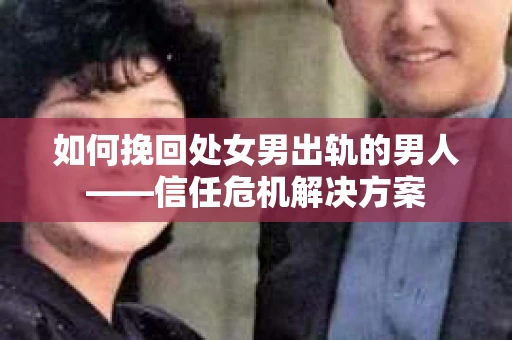 如何挽回处女男出轨的男人——信任危机解决方案