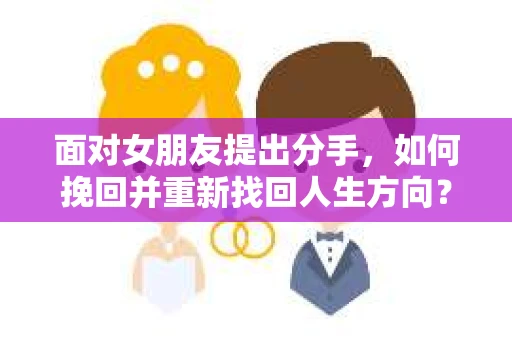 面对女朋友提出分手，如何挽回并重新找回人生方向？