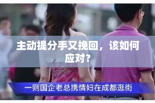 主动提分手又挽回,该如何应对? 主动提分手又挽回,该如何应对?