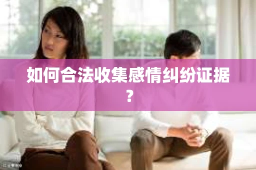 如何合法收集感情纠纷证据？