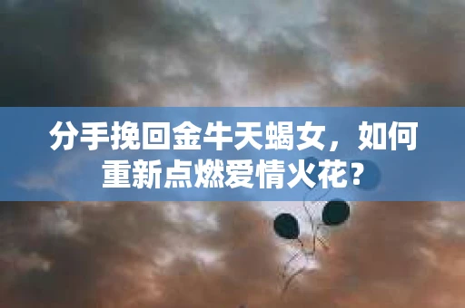 分手挽回金牛天蝎女，如何重新点燃爱情火花？