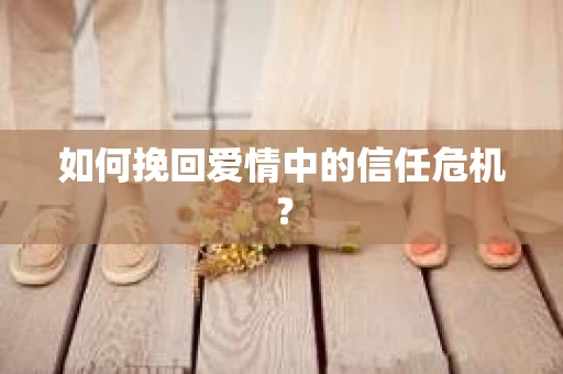 如何挽回爱情中的信任危机？