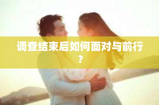 调查结束后如何面对与前行？