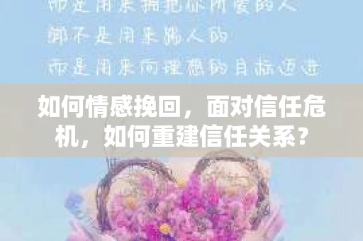 如何情感挽回，面对信任危机，如何重建信任关系？